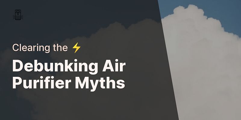 Debunking Air Purifier Myths - Clearing the ⚡