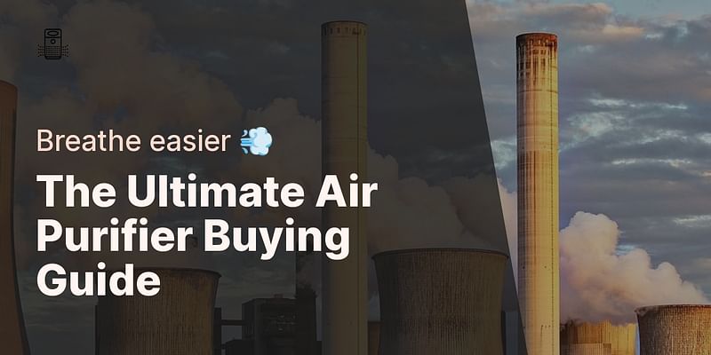 The Ultimate Air Purifier Buying Guide - Breathe easier 💨