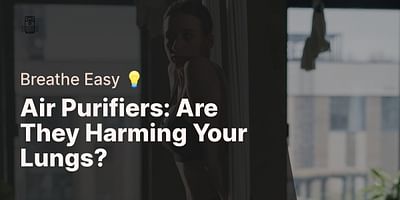 Air Purifiers: Are They Harming Your Lungs? - Breathe Easy 💡
