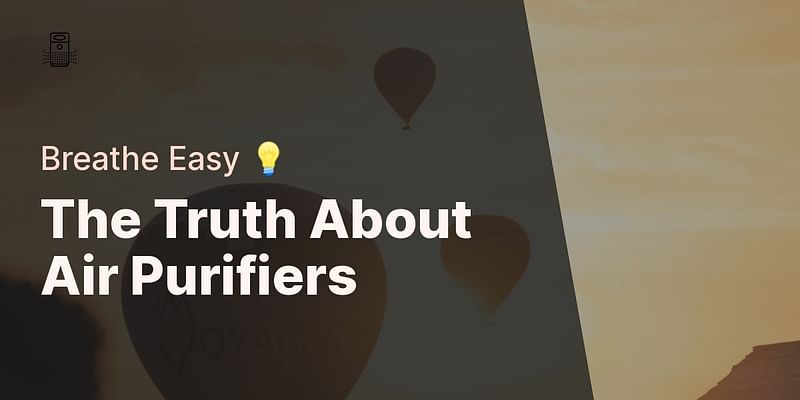 The Truth About Air Purifiers - Breathe Easy 💡
