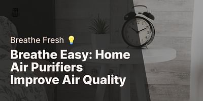Breathe Easy: Home Air Purifiers Improve Air Quality - Breathe Fresh 💡
