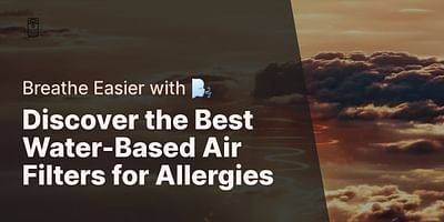 Discover the Best Water-Based Air Filters for Allergies - Breathe Easier with 🌬️