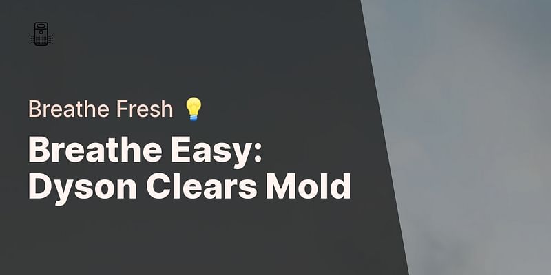 Breathe Easy: Dyson Clears Mold - Breathe Fresh 💡