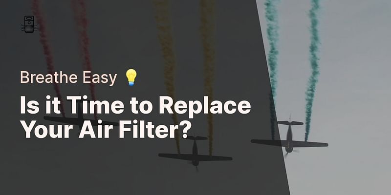 Is it Time to Replace Your Air Filter? - Breathe Easy 💡