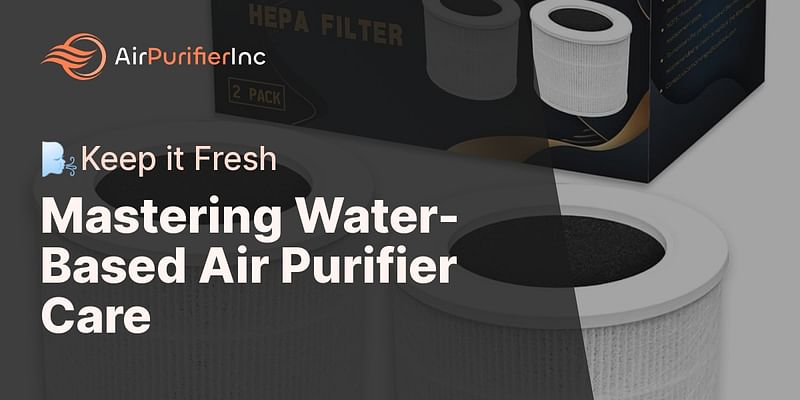 Mastering Water-Based Air Purifier Care - 🌬️Keep it Fresh