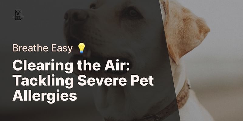 Clearing the Air: Tackling Severe Pet Allergies - Breathe Easy 💡