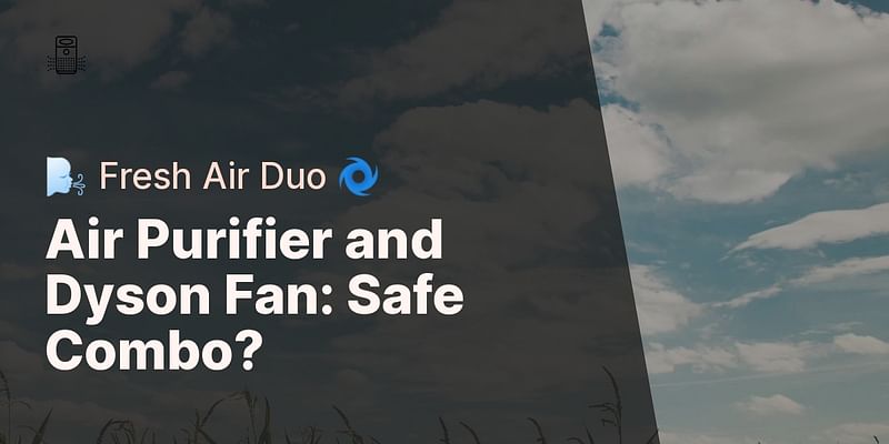 Air Purifier and Dyson Fan: Safe Combo? - 🌬️ Fresh Air Duo 🌀