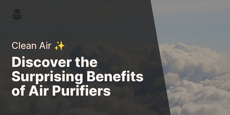 Discover the Surprising Benefits of Air Purifiers - Clean Air ✨