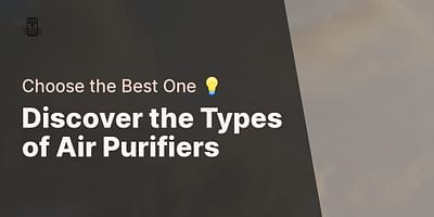 Discover the Types of Air Purifiers - Choose the Best One 💡