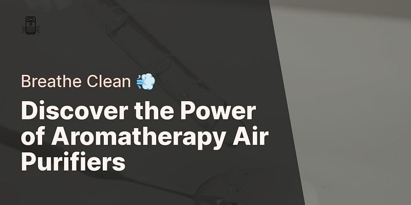 Discover the Power of Aromatherapy Air Purifiers - Breathe Clean 💨