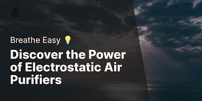 Discover the Power of Electrostatic Air Purifiers - Breathe Easy 💡