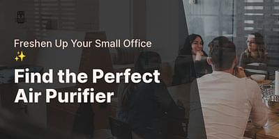 Find the Perfect Air Purifier - Freshen Up Your Small Office ✨