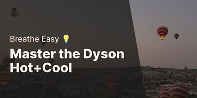Master the Dyson Hot+Cool - Breathe Easy 💡