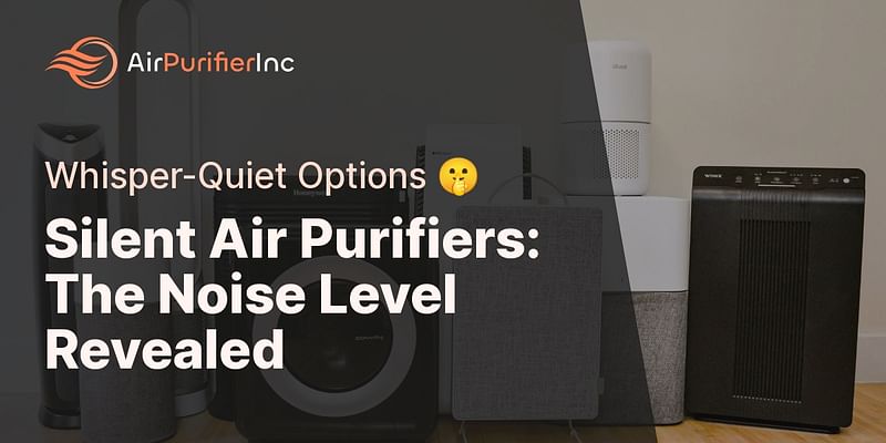 Silent Air Purifiers: The Noise Level Revealed - Whisper-Quiet Options 🤫