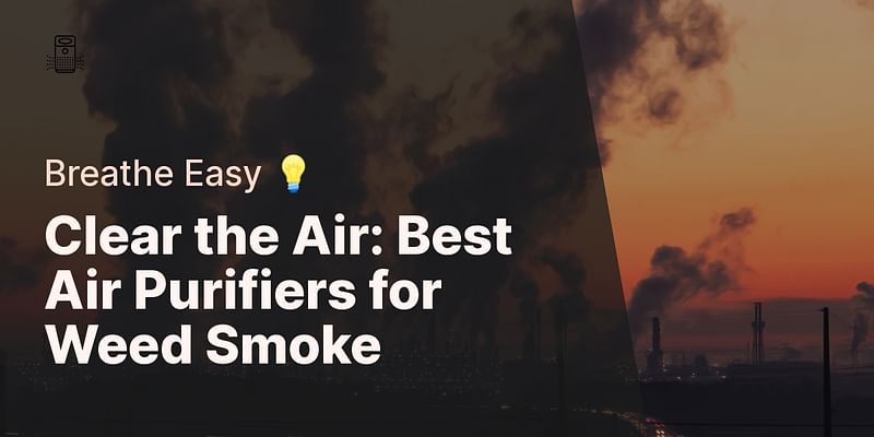 Clear the Air: Best Air Purifiers for Weed Smoke - Breathe Easy 💡