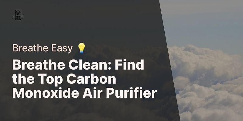Breathe Clean: Find the Top Carbon Monoxide Air Purifier - Breathe Easy 💡
