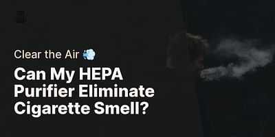 Can My HEPA Purifier Eliminate Cigarette Smell? - Clear the Air 💨
