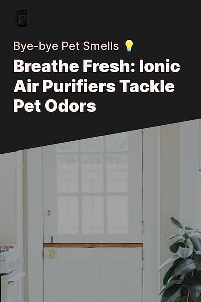 Breathe Fresh: Ionic Air Purifiers Tackle Pet Odors - Bye-bye Pet Smells 💡