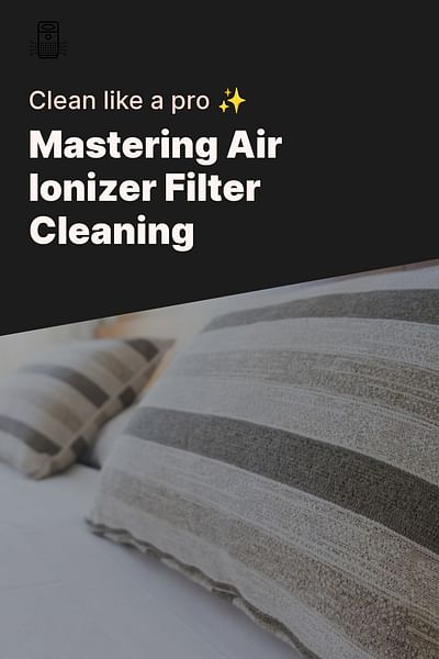 Mastering Air Ionizer Filter Cleaning - Clean like a pro ✨
